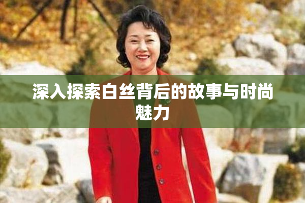 深入探索白丝背后的故事与时尚魅力