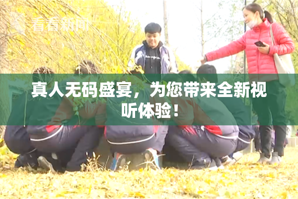 真人无码盛宴，为您带来全新视听体验！