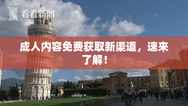 成人内容免费获取新渠道，速来了解！