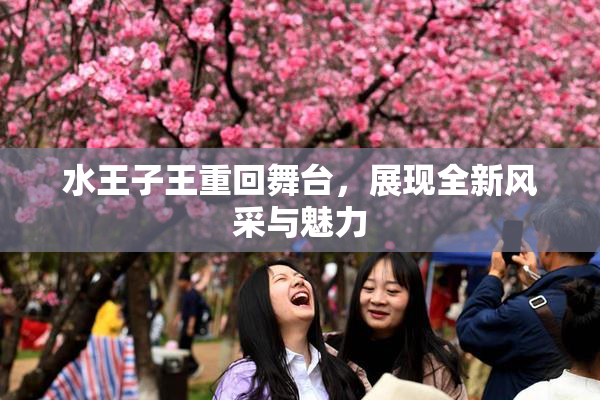 水王子王重回舞台，展现全新风采与魅力