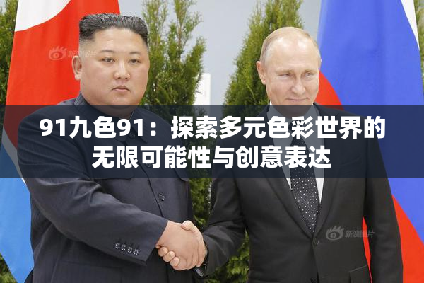 91九色91：探索多元色彩世界的无限可能性与创意表达