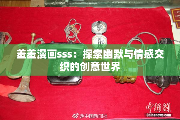 羞羞漫画sss：探索幽默与情感交织的创意世界