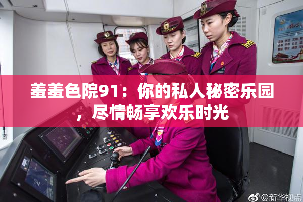 羞羞色院91：你的私人秘密乐园，尽情畅享欢乐时光
