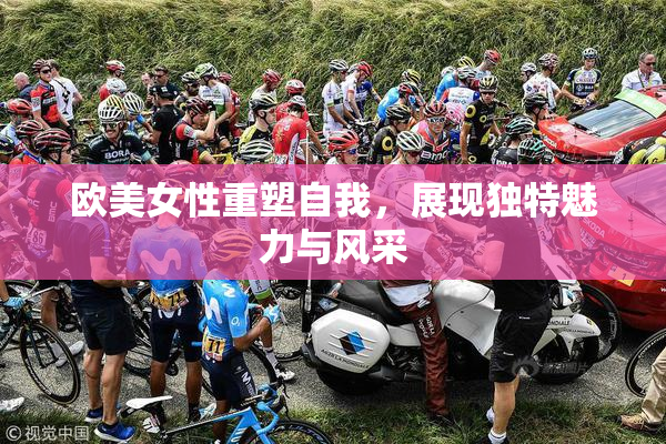 欧美女性重塑自我，展现独特魅力与风采