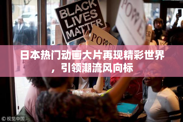 日本热门动画大片再现精彩世界，引领潮流风向标
