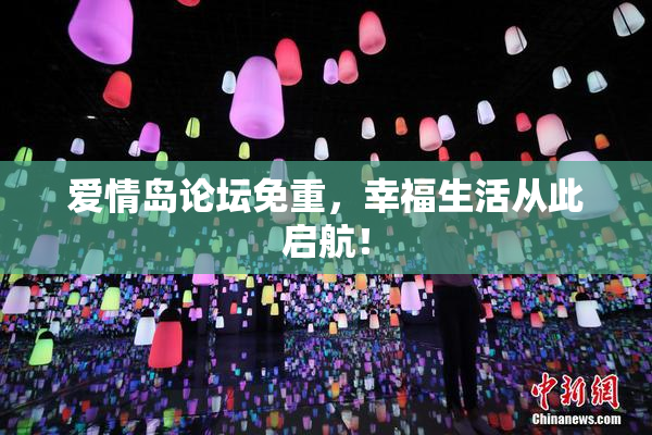 爱情岛论坛免重，幸福生活从此启航！