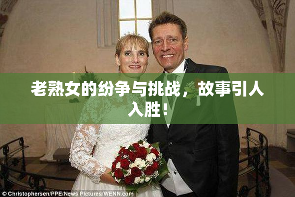老熟女的纷争与挑战，故事引人入胜！