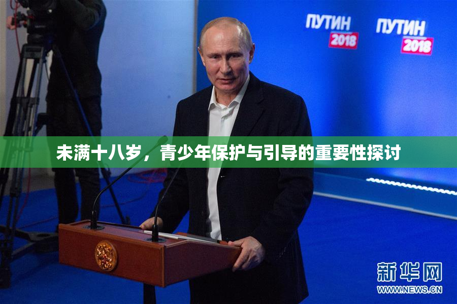 未满十八岁，青少年保护与引导的重要性探讨