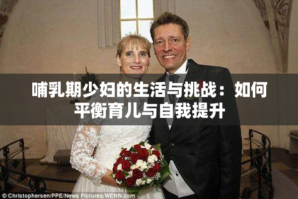 哺乳期少妇的生活与挑战：如何平衡育儿与自我提升