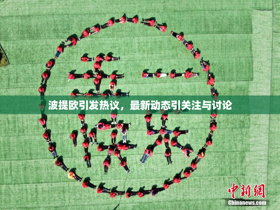 波提欧引发热议，最新动态引关注与讨论
