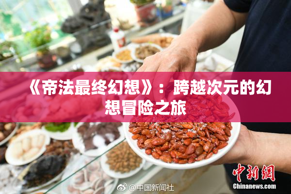 《帝法最终幻想》：跨越次元的幻想冒险之旅
