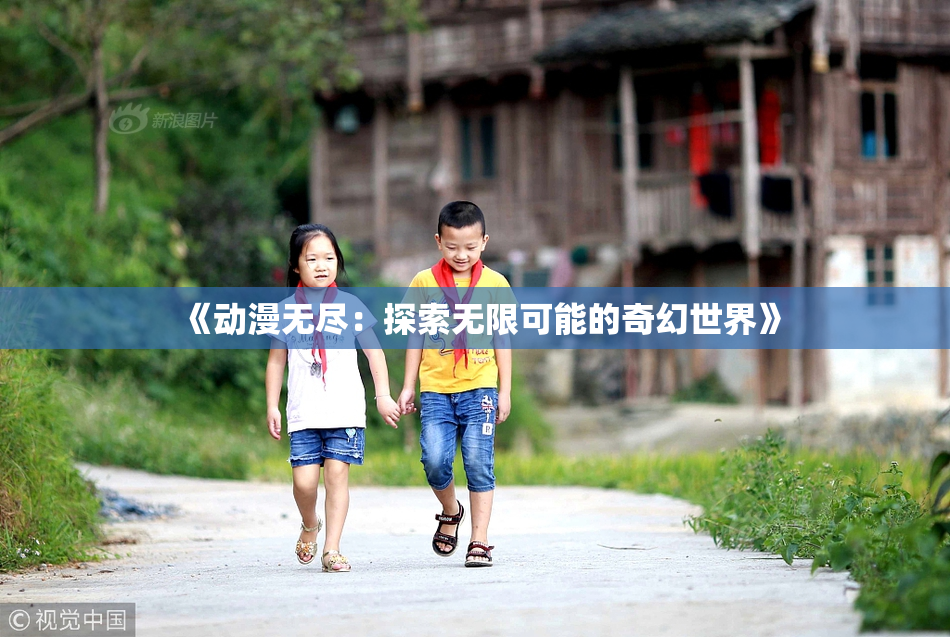 《动漫无尽：探索无限可能的奇幻世界》