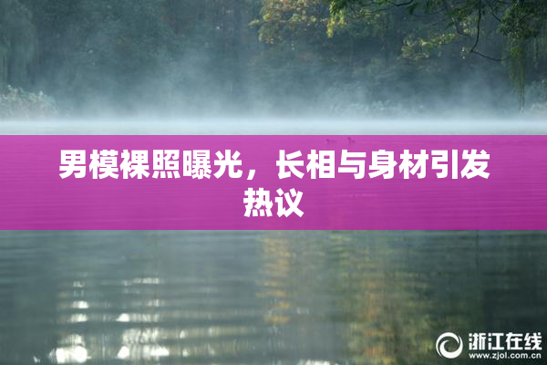 男模裸照曝光，长相与身材引发热议