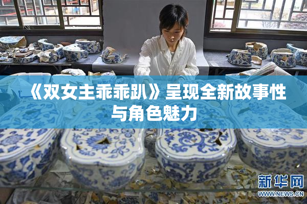 《双女主乖乖趴》呈现全新故事性与角色魅力