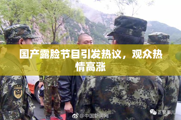 国产露脸节目引发热议，观众热情高涨