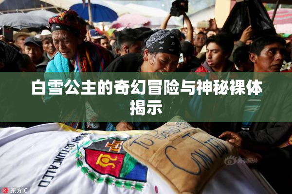 白雪公主的奇幻冒险与神秘裸体揭示