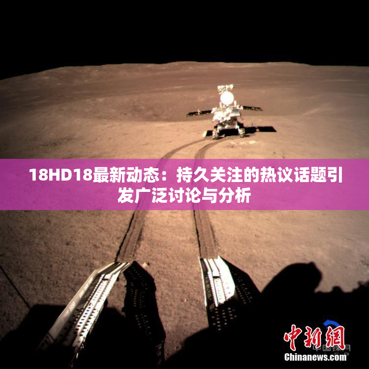 18HD18最新动态：持久关注的热议话题引发广泛讨论与分析