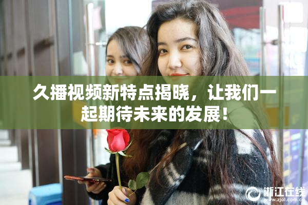 久播视频新特点揭晓，让我们一起期待未来的发展！