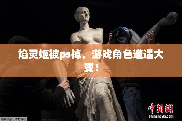 焰灵姬被ps掉，游戏角色遭遇大变！