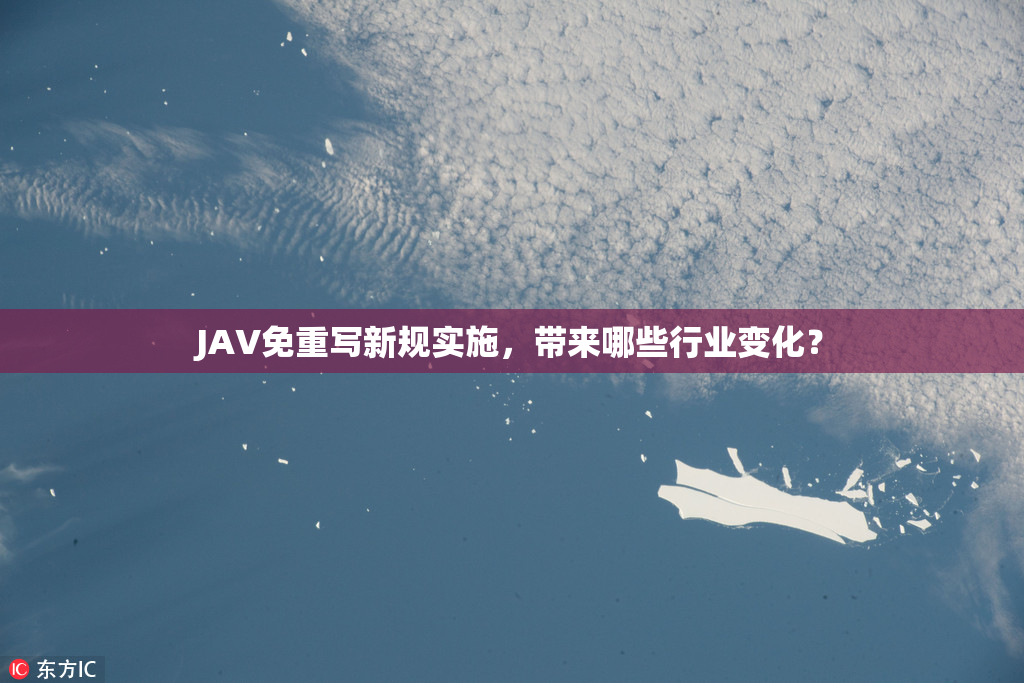 JAV免重写新规实施，带来哪些行业变化？