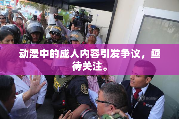 动漫中的成人内容引发争议，亟待关注。