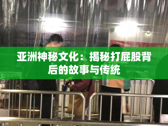 亚洲神秘文化：揭秘打屁股背后的故事与传统