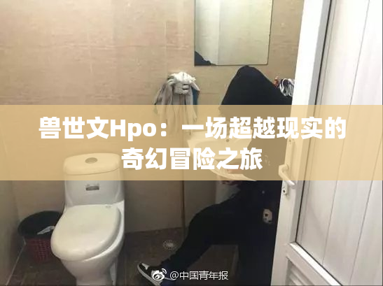 兽世文Hpo：一场超越现实的奇幻冒险之旅