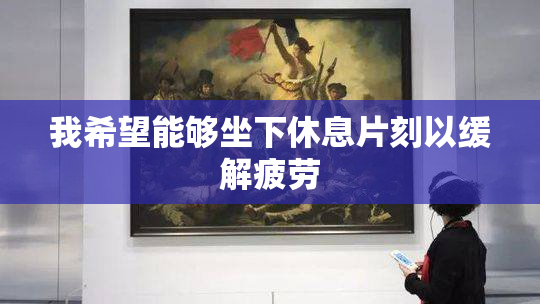我希望能够坐下休息片刻以缓解疲劳
