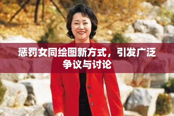 惩罚女同绘图新方式，引发广泛争议与讨论