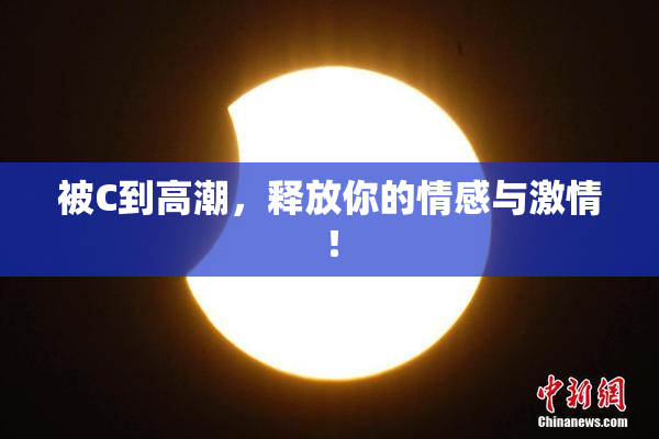 被C到高潮，释放你的情感与激情！