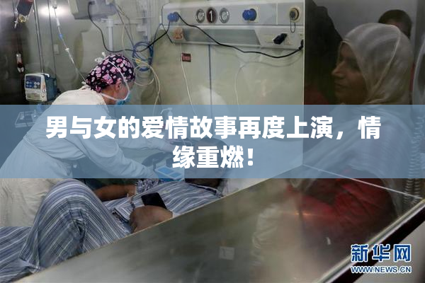 男与女的爱情故事再度上演，情缘重燃！