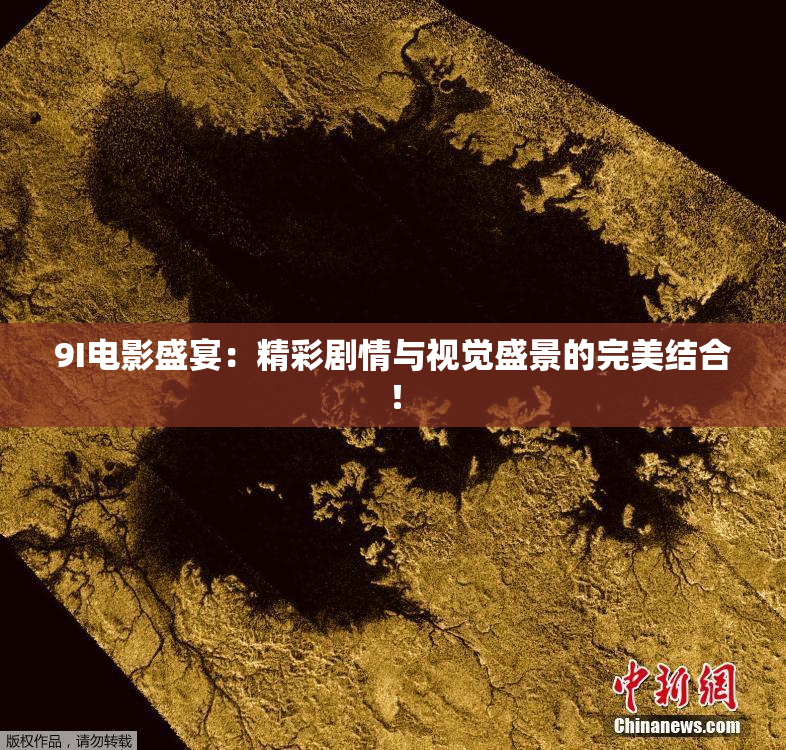 9I电影盛宴：精彩剧情与视觉盛景的完美结合！