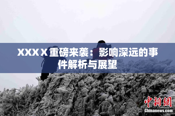 XXXⅩ重磅来袭：影响深远的事件解析与展望