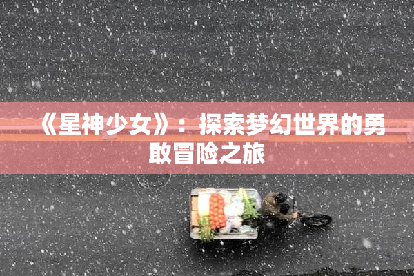 《星神少女》：探索梦幻世界的勇敢冒险之旅