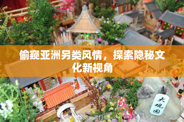 偷窥亚洲另类风情，探索隐秘文化新视角