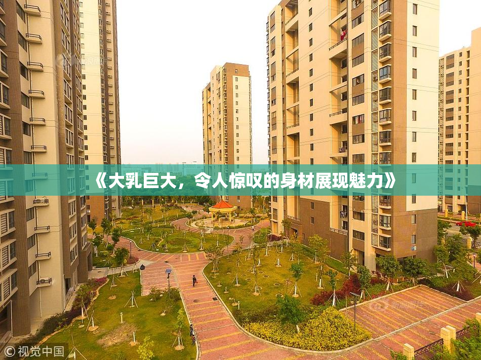 《大乳巨大，令人惊叹的身材展现魅力》