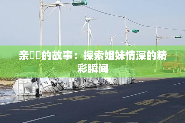 亲妺妺的故事：探索姐妹情深的精彩瞬间