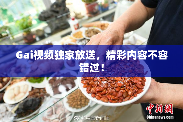 Gai视频独家放送，精彩内容不容错过！