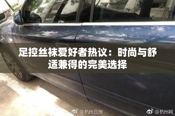 足控丝袜爱好者热议：时尚与舒适兼得的完美选择
