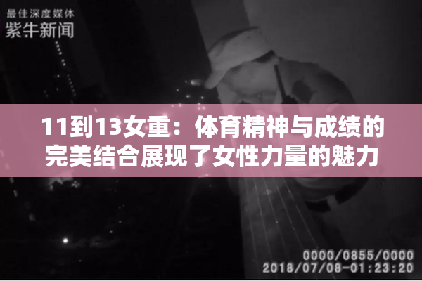11到13女重：体育精神与成绩的完美结合展现了女性力量的魅力