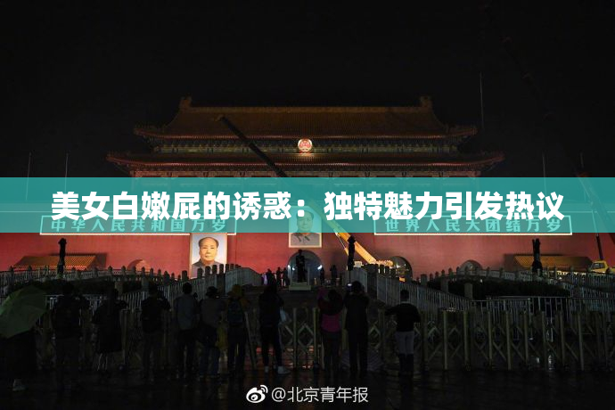 美女白嫩屁的诱惑：独特魅力引发热议