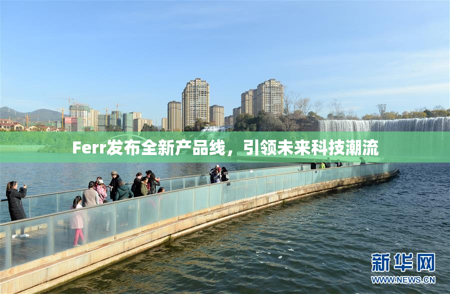 Ferr发布全新产品线，引领未来科技潮流