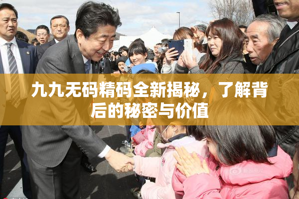 九九无码精码全新揭秘，了解背后的秘密与价值