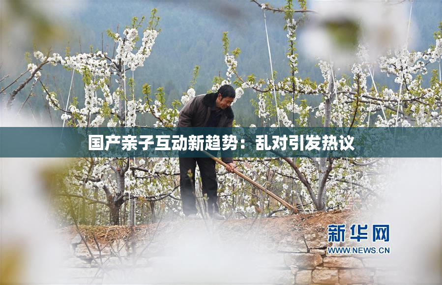 国产亲子互动新趋势：乱对引发热议