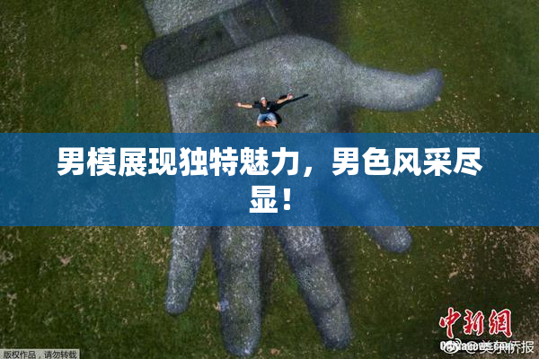 男模展现独特魅力，男色风采尽显！