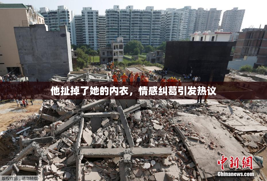 他扯掉了她的内衣，情感纠葛引发热议