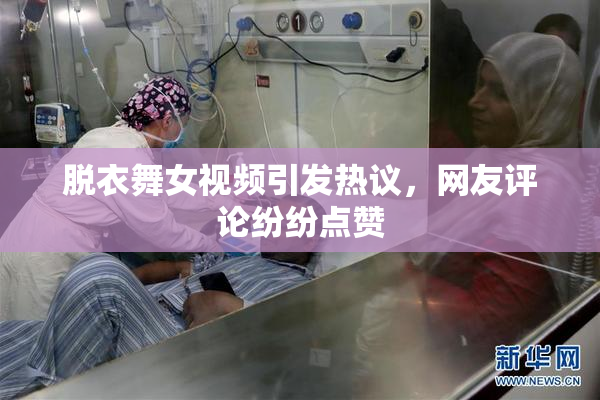 脱衣舞女视频引发热议，网友评论纷纷点赞