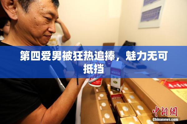 第四爱男被狂热追捧，魅力无可抵挡