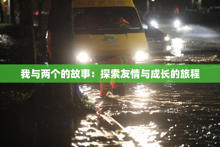 我与两个的故事：探索友情与成长的旅程