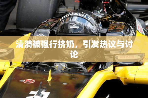 清漪被强行挤奶，引发热议与讨论